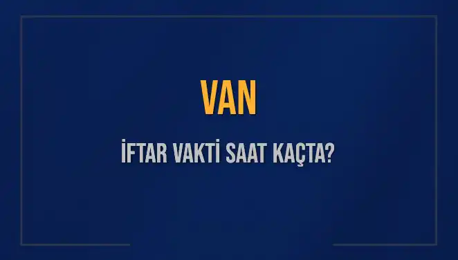 Van'da İftar Vakti Ne Zaman? 2025 Takvimi Ve Detaylar