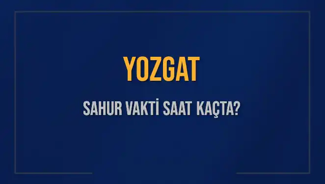 Yozgat'ta Sahur Vakti Ne Zaman? 2025 Diyanet Bilgileri