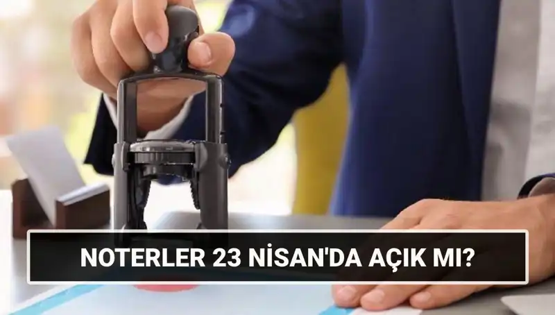 23 Nisan'da Noterler Açık mı? İşte Güncel Durum ve Bilgiler