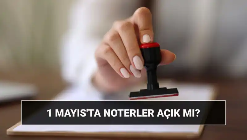 1 Mayıs İşçi Bayramı'nda Noterler Açık mı? Detaylar Burada!