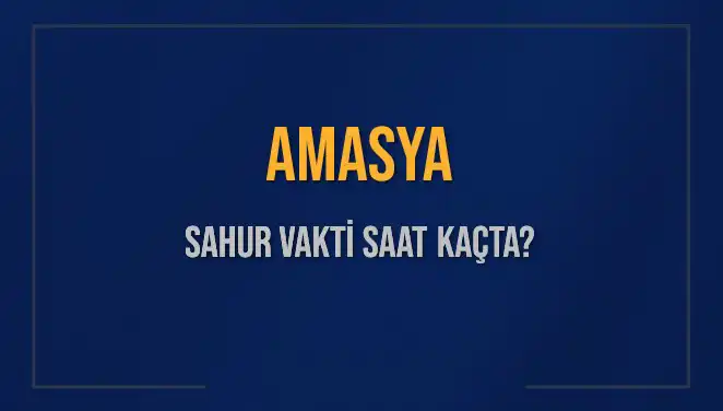 Amasya'da 2025 Sahur Vakti ve İmsak Saati Hakkında Bilgiler