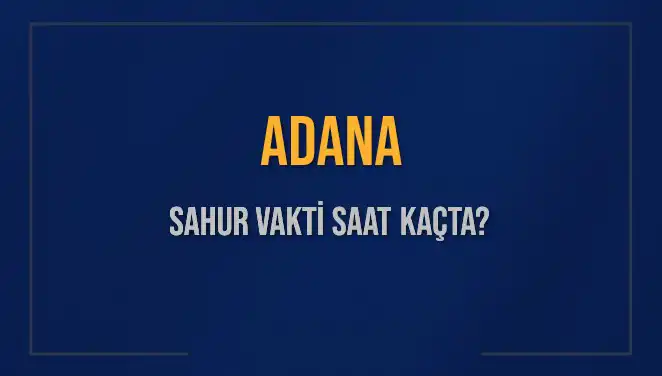 Adana'da Sahur Vakti: 2025'te Ne Zaman Başlıyor ve Bitiyor?
