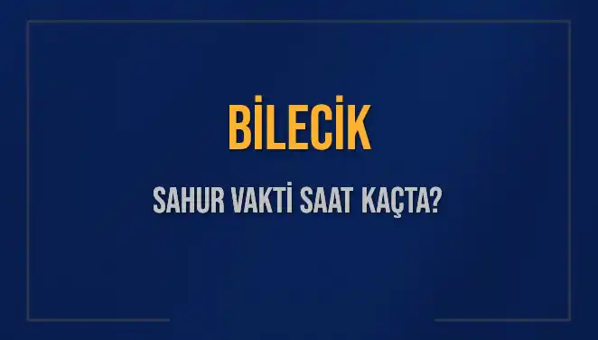 Bilecik'te Sahur Vakti: 2025'te Saat Kaçta Yapılacak?