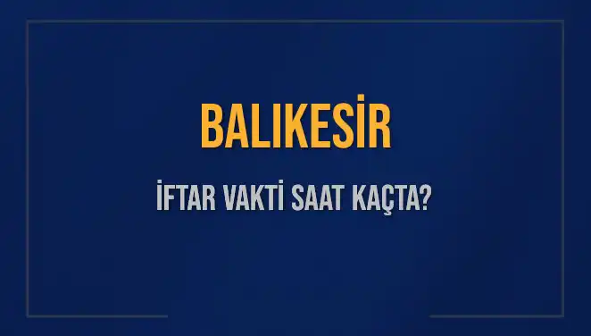 Balıkesir İftar Vakti ve Akşam Ezanı: Güncel Bilgiler