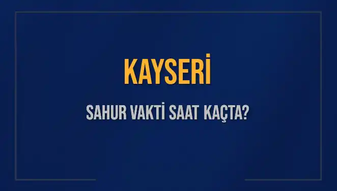 Kayseri'de Sahur Vakti: 8 Mart 2025 Öğünleri Ne Zaman?