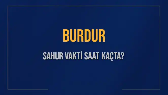 Burdur'da Ramazan Sahur Vakti: Saat Kaçta Başlıyor ve Bitiyor?