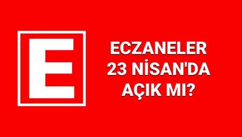 23 Nisan'da Eczaneler Açık mı? Nöbetçi Eczane ve Kapalı Olanlar