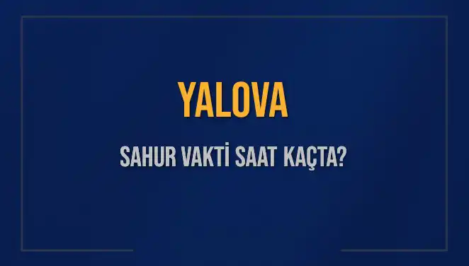 Yalova Sahur Vakti 2025: İmsak Saatleri ve Detaylar